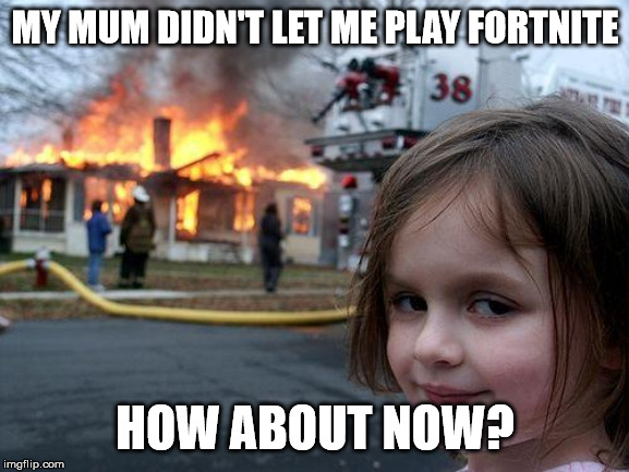 Disaster Girl Meme | MY MUM DIDN'T LET ME PLAY FORTNITE; HOW ABOUT NOW? | image tagged in memes,disaster girl | made w/ Imgflip meme maker