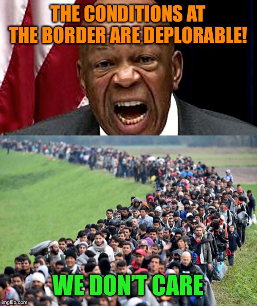THE CONDITIONS AT THE BORDER ARE DEPLORABLE! WE DON’T CARE | image tagged in muslim-welfare-migrants,elijah cummings | made w/ Imgflip meme maker