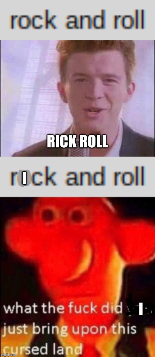 I I RICK ROLL | image tagged in rick roll,what the fuck did you just bring upon this cursed land | made w/ Imgflip meme maker