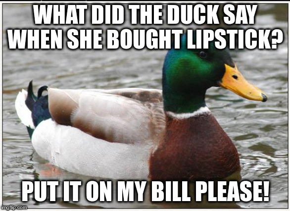What a quack! | WHAT DID THE DUCK SAY WHEN SHE BOUGHT LIPSTICK? PUT IT ON MY BILL PLEASE! | image tagged in actual advice mallard,bad puns,puns,humor,funny | made w/ Imgflip meme maker