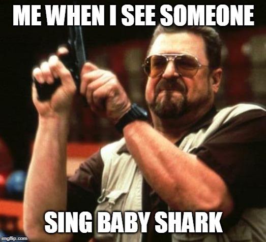 gun | ME WHEN I SEE SOMEONE SING BABY SHARK | image tagged in gun | made w/ Imgflip meme maker