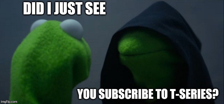 Evil Kermit | DID I JUST SEE; YOU SUBSCRIBE TO T-SERIES? | image tagged in memes,evil kermit | made w/ Imgflip meme maker