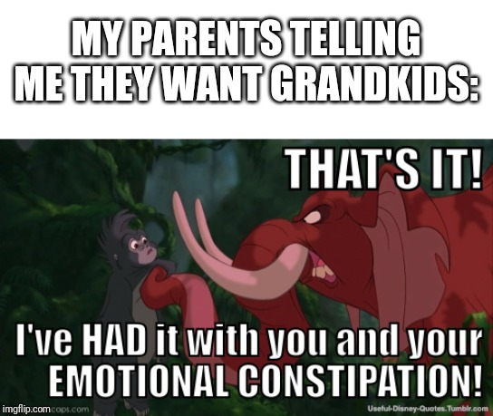 Tarzan emotional constipation | MY PARENTS TELLING ME THEY WANT GRANDKIDS: | image tagged in tarzan emotional constipation | made w/ Imgflip meme maker