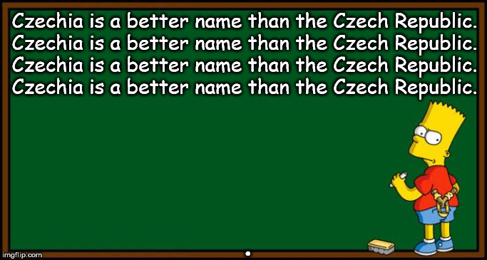 Bart Simpson - chalkboard | Czechia is a better name than the Czech Republic.
Czechia is a better name than the Czech Republic.
Czechia is a better name than the Czech Republic.
Czechia is a better name than the Czech Republic. . | image tagged in bart simpson - chalkboard | made w/ Imgflip meme maker