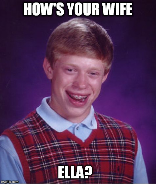 Bad Luck Brian Meme | HOW'S YOUR WIFE ELLA? | image tagged in memes,bad luck brian | made w/ Imgflip meme maker