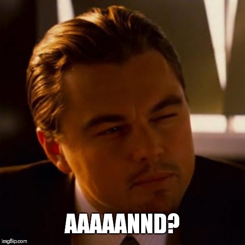 DI Caprio Inception | AAAAANND? | image tagged in di caprio inception | made w/ Imgflip meme maker
