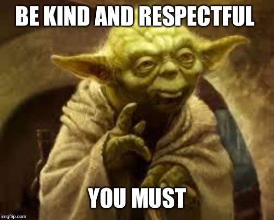 yoda | BE KIND AND RESPECTFUL; YOU MUST | image tagged in yoda | made w/ Imgflip meme maker