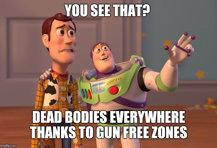 X, X Everywhere Meme | YOU SEE THAT? DEAD BODIES EVERYWHERE THANKS TO GUN FREE ZONES | image tagged in memes,x x everywhere | made w/ Imgflip meme maker