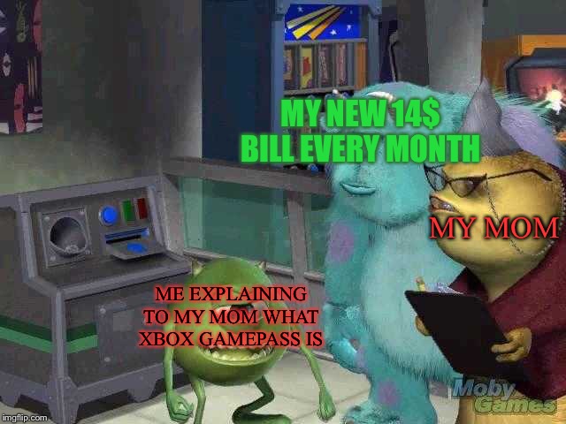 Mike wazowski trying to explain | MY NEW 14$ BILL EVERY MONTH; MY MOM; ME EXPLAINING TO MY MOM WHAT XBOX GAMEPASS IS | image tagged in mike wazowski trying to explain | made w/ Imgflip meme maker