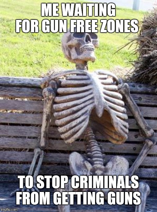 Waiting Skeleton Meme | ME WAITING FOR GUN FREE ZONES; TO STOP CRIMINALS FROM GETTING GUNS | image tagged in memes,waiting skeleton | made w/ Imgflip meme maker
