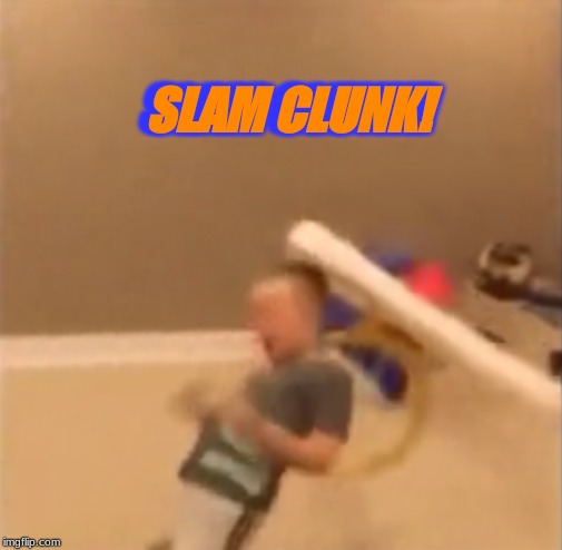 Kid fail | SLAM CLUNK! SLAM CLUNK! | image tagged in kid fail | made w/ Imgflip meme maker