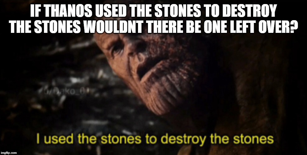 I used the stones to destroy the stones | IF THANOS USED THE STONES TO DESTROY THE STONES WOULDNT THERE BE ONE LEFT OVER? | image tagged in i used the stones to destroy the stones | made w/ Imgflip meme maker