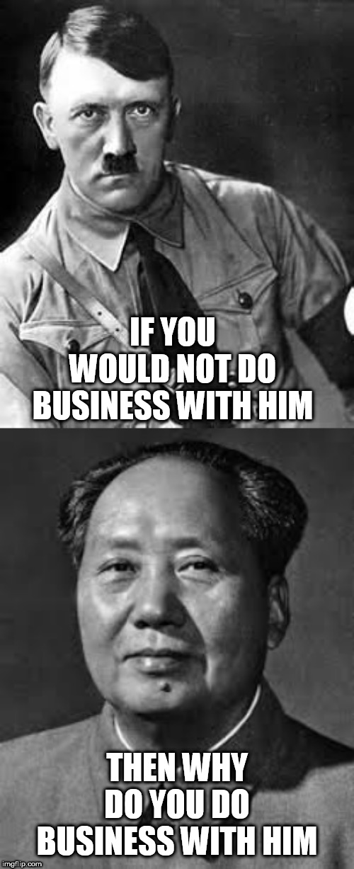 IF YOU WOULD NOT DO BUSINESS WITH HIM; THEN WHY DO YOU DO BUSINESS WITH HIM | image tagged in adolf hitler | made w/ Imgflip meme maker