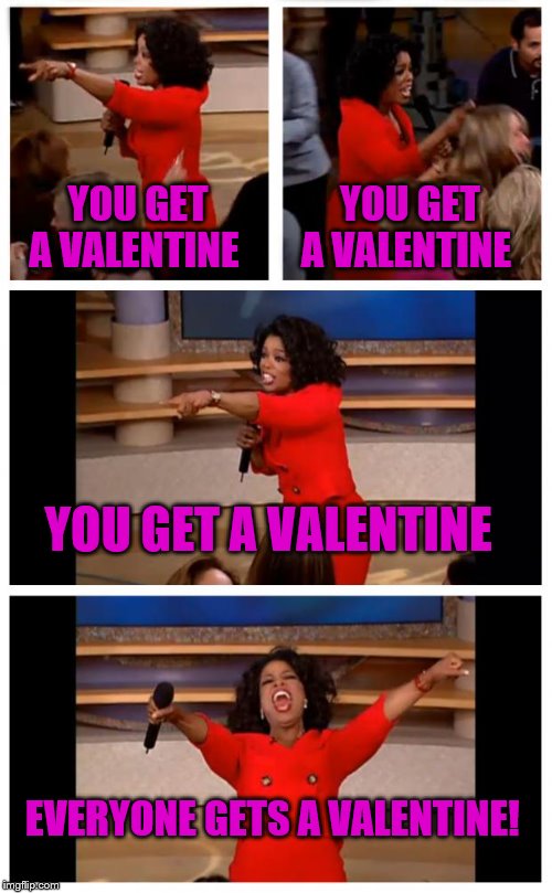 Valentines Day Be Like | YOU GET A VALENTINE; YOU GET A VALENTINE; YOU GET A VALENTINE; EVERYONE GETS A VALENTINE! | image tagged in memes,oprah you get a car everybody gets a car | made w/ Imgflip meme maker