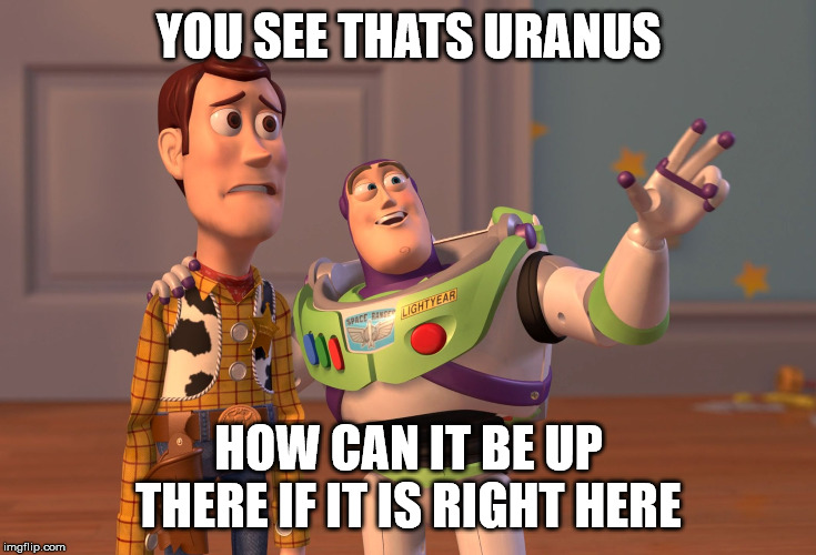 X, X Everywhere Meme | YOU SEE THATS URANUS; HOW CAN IT BE UP THERE IF IT IS RIGHT HERE | image tagged in memes,x x everywhere | made w/ Imgflip meme maker