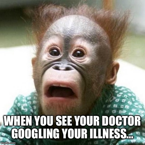 Shocked Monkey | WHEN YOU SEE YOUR DOCTOR GOOGLING YOUR ILLNESS... | image tagged in shocked monkey | made w/ Imgflip meme maker