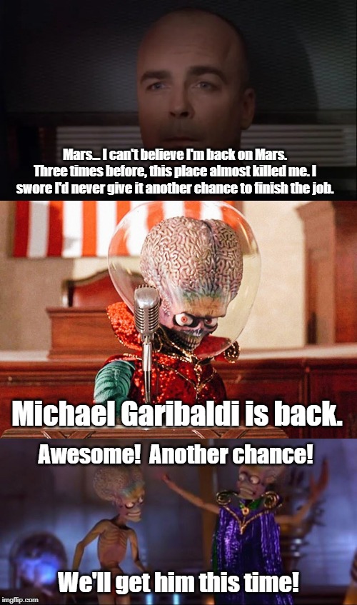 Mars Knows He is Coming! | Mars... I can't believe I'm back on Mars. Three times before, this place almost killed me. I swore I'd never give it another chance to finish the job. Michael Garibaldi is back. Awesome!  Another chance! We'll get him this time! | image tagged in babylon 5,mars attacks | made w/ Imgflip meme maker