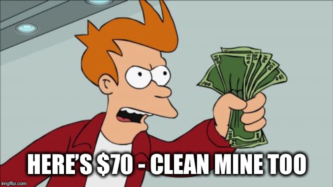 Shut Up And Take My Money Fry Meme | HERE’S $70 - CLEAN MINE TOO | image tagged in memes,shut up and take my money fry | made w/ Imgflip meme maker