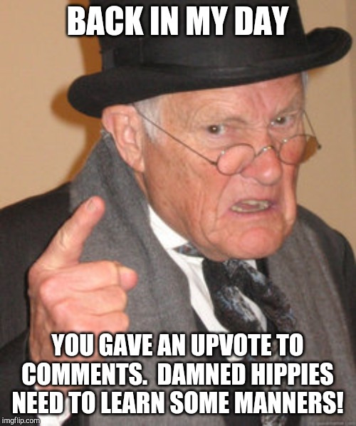 Back In My Day Meme | BACK IN MY DAY; YOU GAVE AN UPVOTE TO COMMENTS.  DAMNED HIPPIES NEED TO LEARN SOME MANNERS! | image tagged in memes,back in my day | made w/ Imgflip meme maker