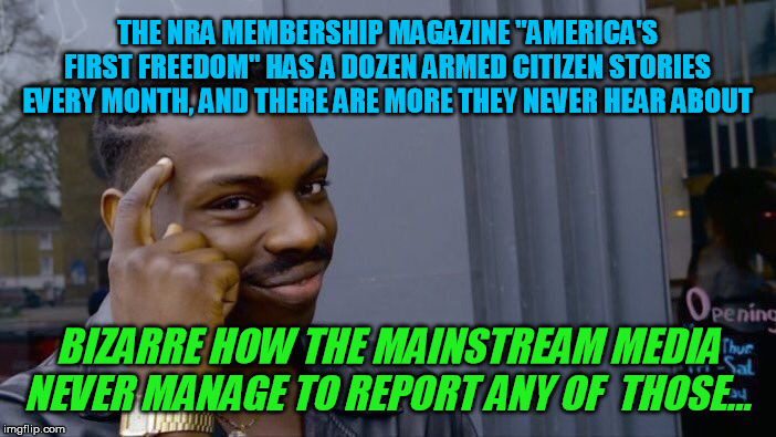 Roll Safe Think About It Meme | THE NRA MEMBERSHIP MAGAZINE "AMERICA'S FIRST FREEDOM" HAS A DOZEN ARMED CITIZEN STORIES EVERY MONTH, AND THERE ARE MORE THEY NEVER HEAR ABOU | image tagged in memes,roll safe think about it | made w/ Imgflip meme maker