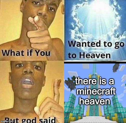 What if you wanted to go to Heaven | there is a
 minecraft
heaven | image tagged in what if you wanted to go to heaven | made w/ Imgflip meme maker