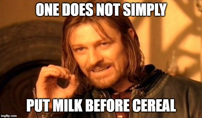 One Does Not Simply | ONE DOES NOT SIMPLY; PUT MILK BEFORE CEREAL | image tagged in memes,one does not simply | made w/ Imgflip meme maker