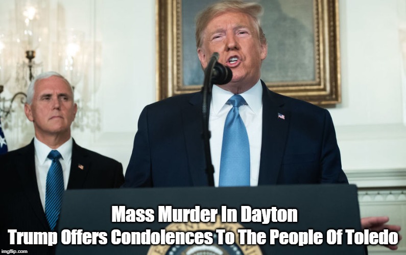 Mass Murder In Dayton Trump Offers Condolences To The People Of Toledo | made w/ Imgflip meme maker
