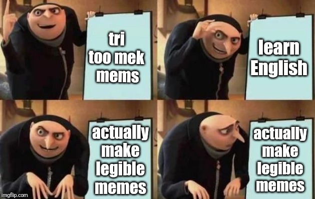 Gru's Plan Meme | tri too mek
 mems learn English actually make legible memes actually make legible memes | image tagged in gru's plan | made w/ Imgflip meme maker