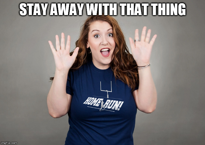 home run | STAY AWAY WITH THAT THING | image tagged in home run | made w/ Imgflip meme maker