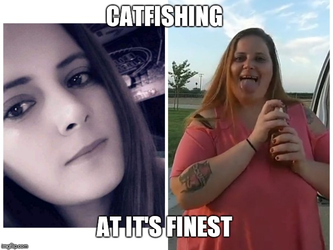 Miss still yo man | CATFISHING; AT IT'S FINEST | image tagged in drugs are bad,catfish,funny memes,drug addiction,don't do drugs,bitches be like | made w/ Imgflip meme maker