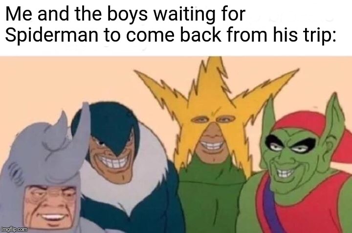 Me And The Boys Meme | Me and the boys waiting for Spiderman to come back from his trip: | image tagged in memes,me and the boys | made w/ Imgflip meme maker