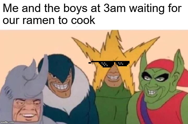 Me And The Boys Meme | Me and the boys at 3am waiting for 
our ramen to cook | image tagged in memes,me and the boys | made w/ Imgflip meme maker