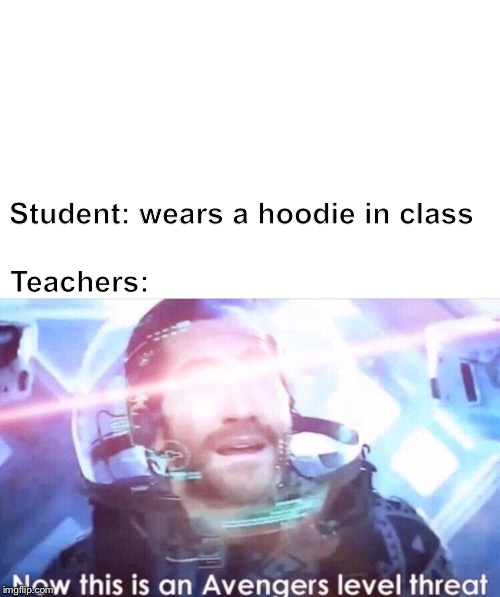 Now this is an avengers level threat | Student: wears a hoodie in class; Teachers: | image tagged in now this is an avengers level threat | made w/ Imgflip meme maker