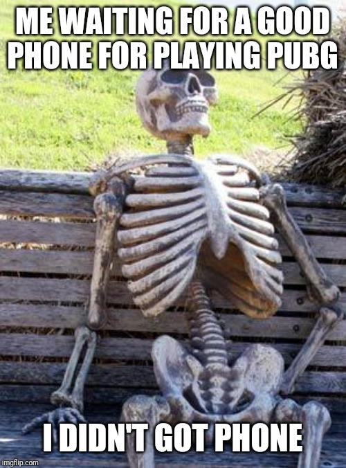 Waiting Skeleton | ME WAITING FOR A GOOD PHONE FOR PLAYING PUBG; I DIDN'T GOT PHONE | image tagged in memes,waiting skeleton | made w/ Imgflip meme maker