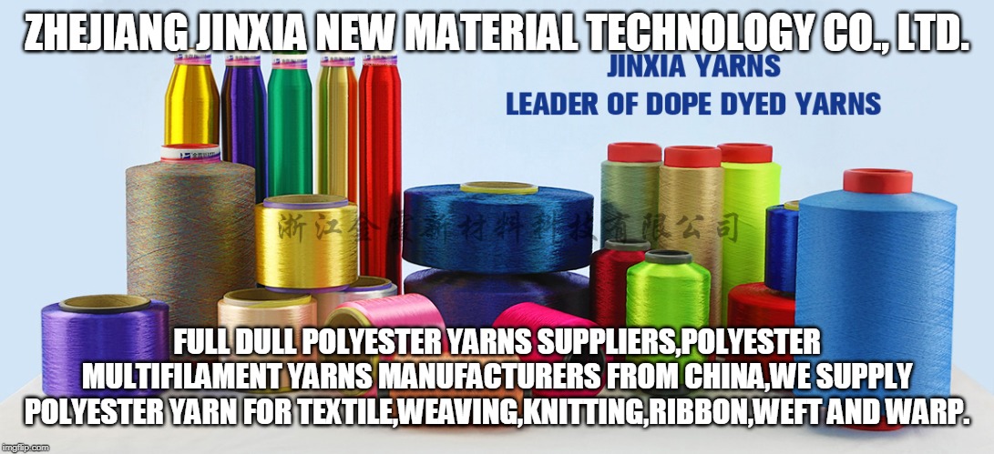 http://www.jinxiafiber.com/ | ZHEJIANG JINXIA NEW MATERIAL TECHNOLOGY CO., LTD. FULL DULL POLYESTER YARNS SUPPLIERS,POLYESTER MULTIFILAMENT YARNS MANUFACTURERS FROM CHINA,WE SUPPLY POLYESTER YARN FOR TEXTILE,WEAVING,KNITTING,RIBBON,WEFT AND WARP. | made w/ Imgflip meme maker
