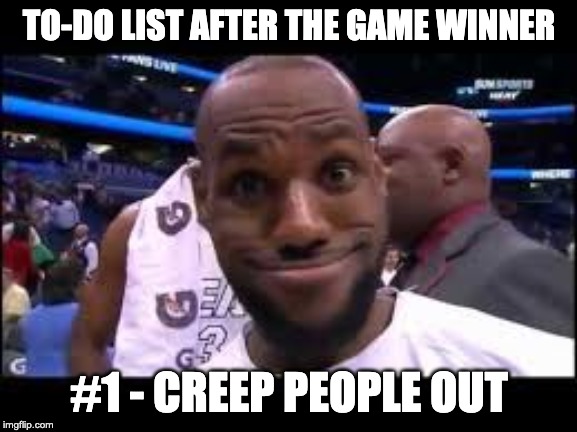 TO-DO LIST AFTER THE GAME WINNER; #1 - CREEP PEOPLE OUT | image tagged in lebron james | made w/ Imgflip meme maker