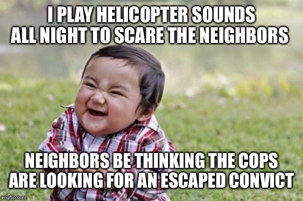 Evil Toddler | I PLAY HELICOPTER SOUNDS ALL NIGHT TO SCARE THE NEIGHBORS; NEIGHBORS BE THINKING THE COPS ARE LOOKING FOR AN ESCAPED CONVICT | image tagged in memes,evil toddler | made w/ Imgflip meme maker