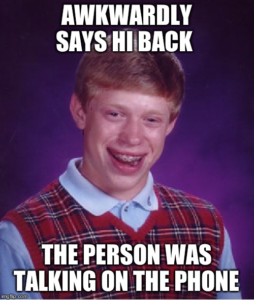 Bad Luck Brian Meme | AWKWARDLY SAYS HI BACK THE PERSON WAS TALKING ON THE PHONE | image tagged in memes,bad luck brian | made w/ Imgflip meme maker