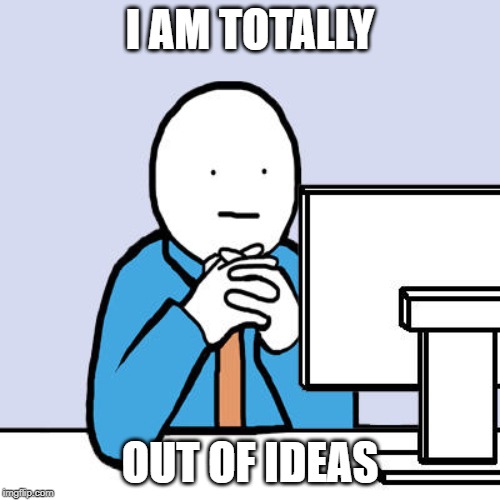 Out of ideas | I AM TOTALLY; OUT OF IDEAS | image tagged in out of ideas | made w/ Imgflip meme maker