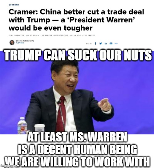 Dow - Your IRA accounts - about to get creamed | TRUMP CAN SUCK OUR NUTS; AT LEAST MS. WARREN IS A DECENT HUMAN BEING WE ARE WILLING TO WORK WITH | image tagged in xi jinping laughing,memes,politics,economy,impeach trump,maga | made w/ Imgflip meme maker