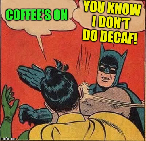 Batman Slapping Robin | YOU KNOW I DON'T DO DECAF! COFFEE'S ON | image tagged in memes,batman slapping robin | made w/ Imgflip meme maker