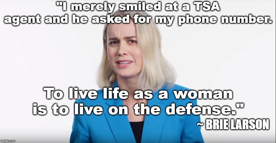 Poor fragile Brie Larson can't handle a normal social interaction from an interested male. What a victim. | "I merely smiled at a TSA agent and he asked for my phone number. To live life as a woman is to live on the defense."; ~ BRIE LARSON | image tagged in brie larson personal attack,brie larson the victim,brie larson tweet,brie larson over dramatic tweet | made w/ Imgflip meme maker