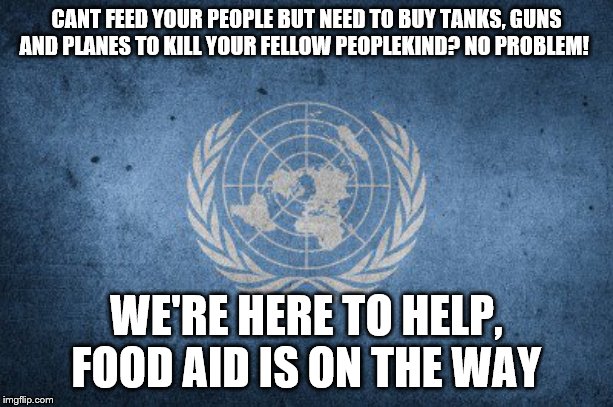 People suffer better with help from the UN | CANT FEED YOUR PEOPLE BUT NEED TO BUY TANKS, GUNS AND PLANES TO KILL YOUR FELLOW PEOPLEKIND? NO PROBLEM! WE'RE HERE TO HELP, FOOD AID IS ON THE WAY | image tagged in united nations,liberal hypocrisy,stupid liberals,stupid people,war,libya | made w/ Imgflip meme maker