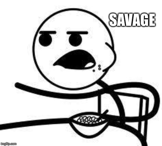 cereal guy | SAVAGE | image tagged in cereal guy | made w/ Imgflip meme maker