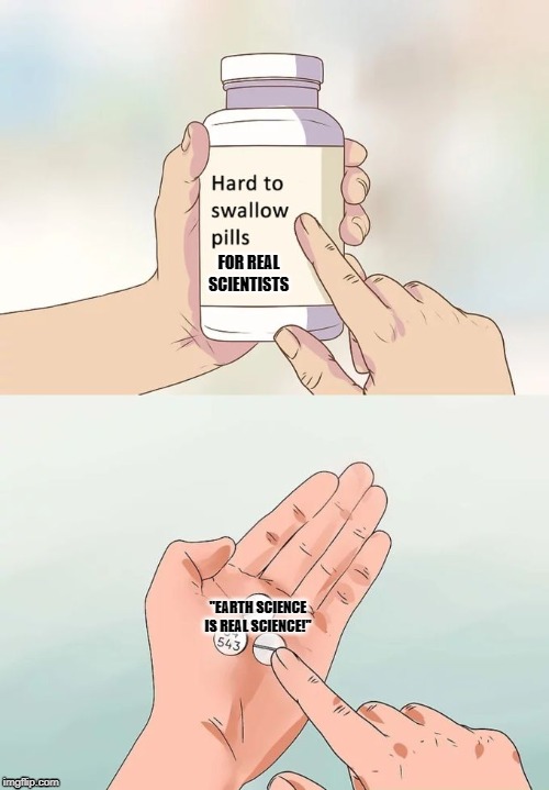 Hard To Swallow Pills Meme | FOR REAL SCIENTISTS; "EARTH SCIENCE IS REAL SCIENCE!" | image tagged in memes,hard to swallow pills | made w/ Imgflip meme maker