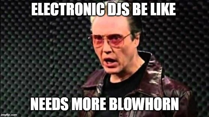 Christopher Walken Cowbell | ELECTRONIC DJS BE LIKE; NEEDS MORE BLOWHORN | image tagged in christopher walken cowbell | made w/ Imgflip meme maker