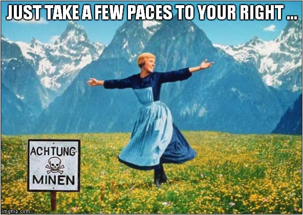 The Sound of Landmines ! | JUST TAKE A FEW PACES TO YOUR RIGHT ... | image tagged in fun,the sound of music | made w/ Imgflip meme maker