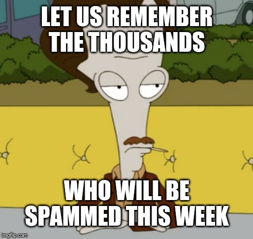 LET US REMEMBER THE THOUSANDS WHO WILL BE SPAMMED THIS WEEK | made w/ Imgflip meme maker