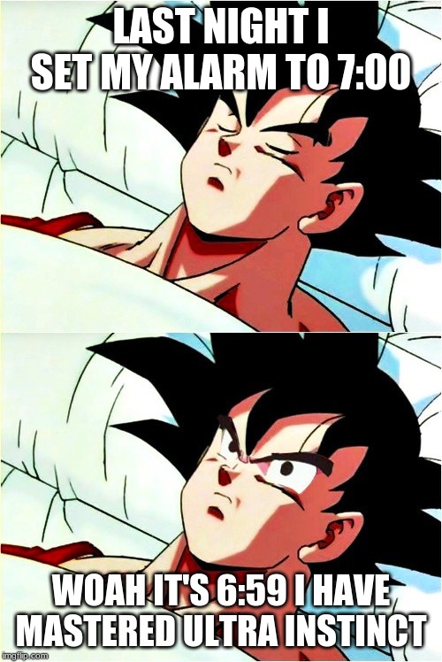 goku sleeping wake up | LAST NIGHT I SET MY ALARM TO 7:00; WOAH IT'S 6:59 I HAVE MASTERED ULTRA INSTINCT | image tagged in goku sleeping wake up | made w/ Imgflip meme maker