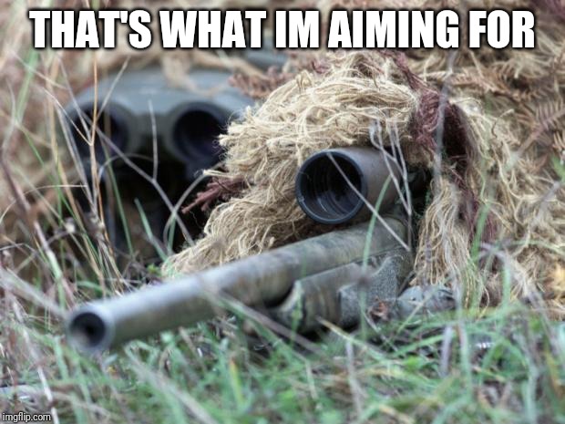 British Sniper Team | THAT'S WHAT IM AIMING FOR | image tagged in british sniper team | made w/ Imgflip meme maker